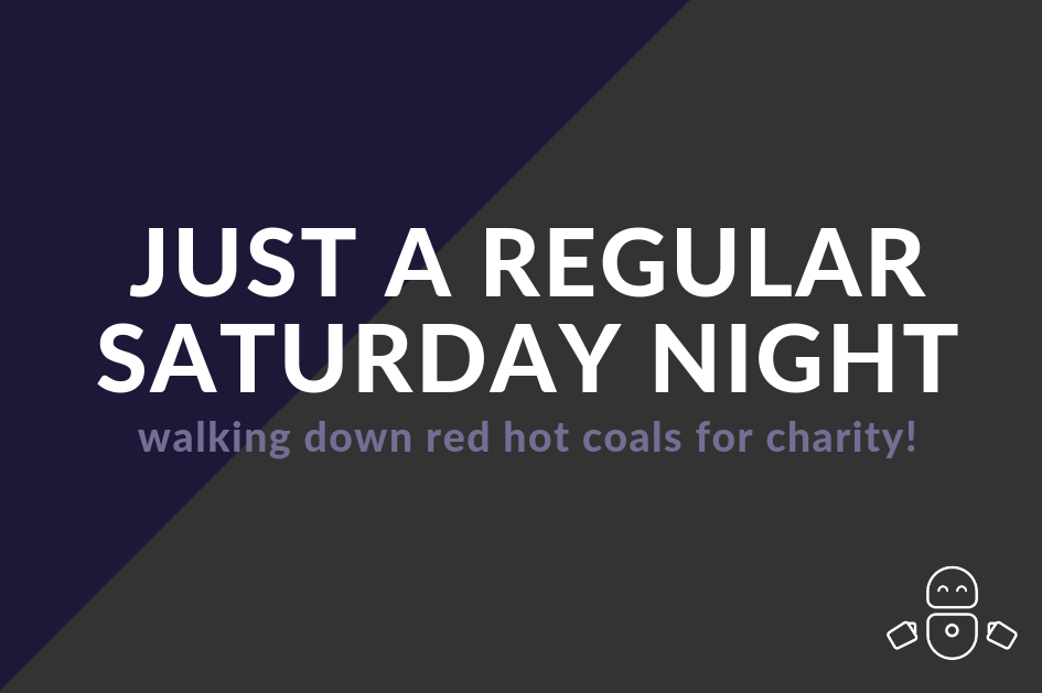 Just a regular Saturday night - walking down red hot coals for charity!
